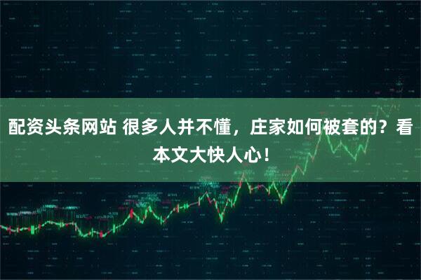 配资头条网站 很多人并不懂，庄家如何被套的？看本文大快人心！