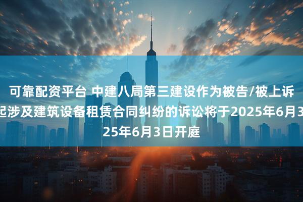 可靠配资平台 中建八局第三建设作为被告/被上诉人的1起涉及建筑设备租赁合同纠纷的诉讼将于2025年6月3日开庭