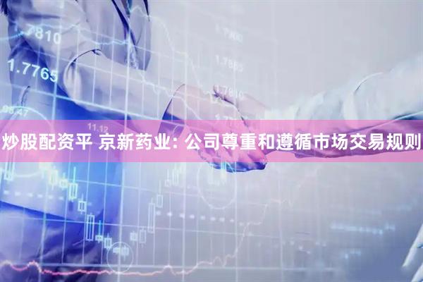 炒股配资平 京新药业: 公司尊重和遵循市场交易规则