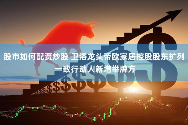 股市如何配资炒股 卫浴龙头帝欧家居控股股东扩列 一致行动人新增举牌方