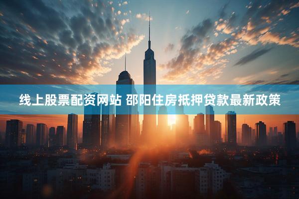 线上股票配资网站 邵阳住房抵押贷款最新政策