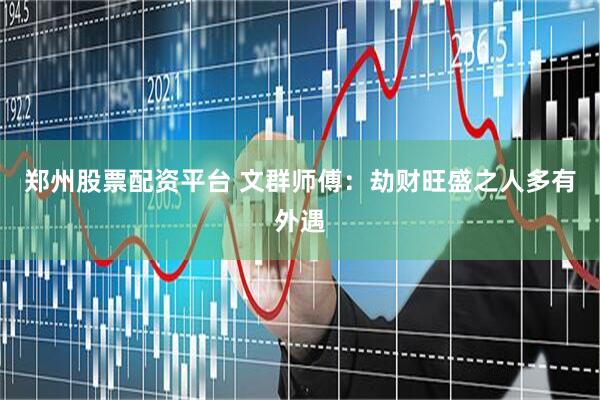 郑州股票配资平台 文群师傅：劫财旺盛之人多有外遇