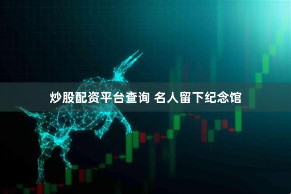 炒股配资平台查询 名人留下纪念馆