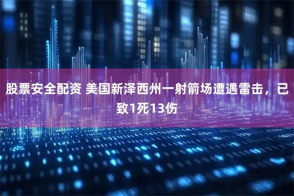 股票安全配资 美国新泽西州一射箭场遭遇雷击，已致1死13伤