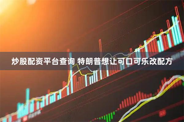 炒股配资平台查询 特朗普想让可口可乐改配方