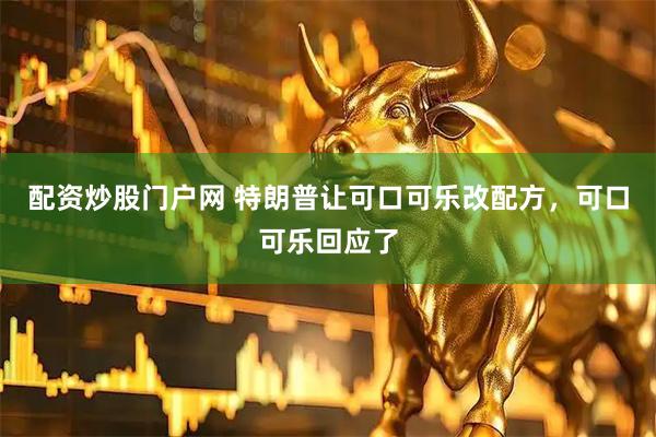 配资炒股门户网 特朗普让可口可乐改配方，可口可乐回应了