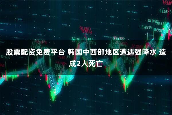 股票配资免费平台 韩国中西部地区遭遇强降水 造成2人死亡