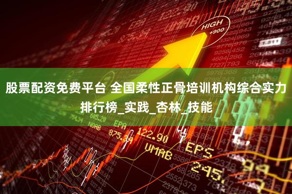 股票配资免费平台 全国柔性正骨培训机构综合实力排行榜_实践_杏林_技能