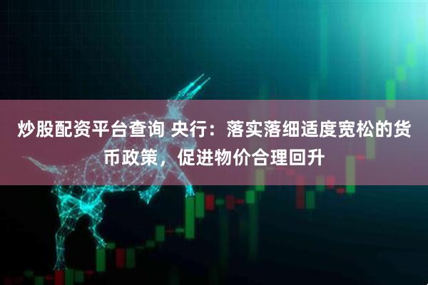 炒股配资平台查询 央行：落实落细适度宽松的货币政策，促进物价合理回升