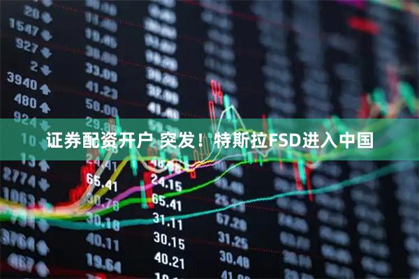 证券配资开户 突发！特斯拉FSD进入中国