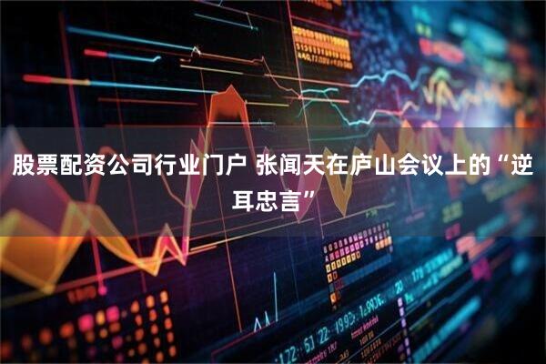 股票配资公司行业门户 张闻天在庐山会议上的“逆耳忠言”